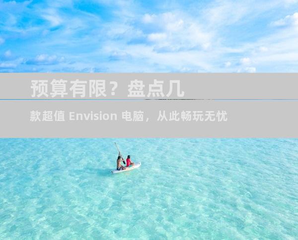 预算有限？盘点几款超值 Envision 电脑，从此畅玩无忧